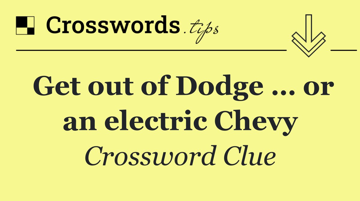 Get out of Dodge … or an electric Chevy
