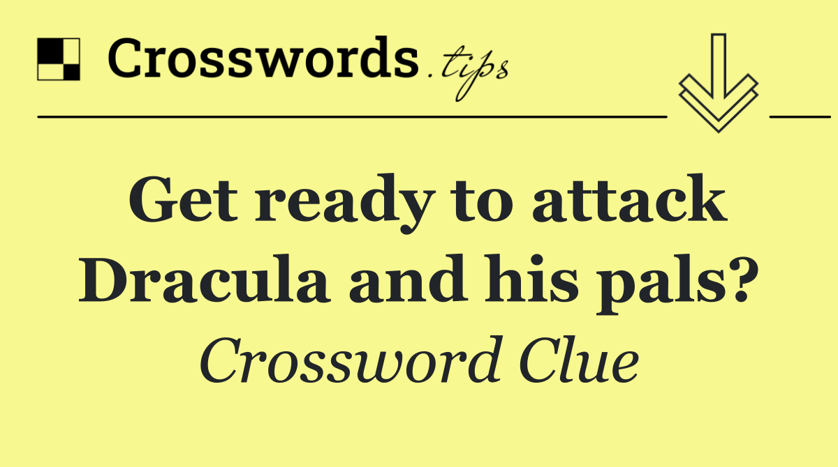 Get ready to attack Dracula and his pals?