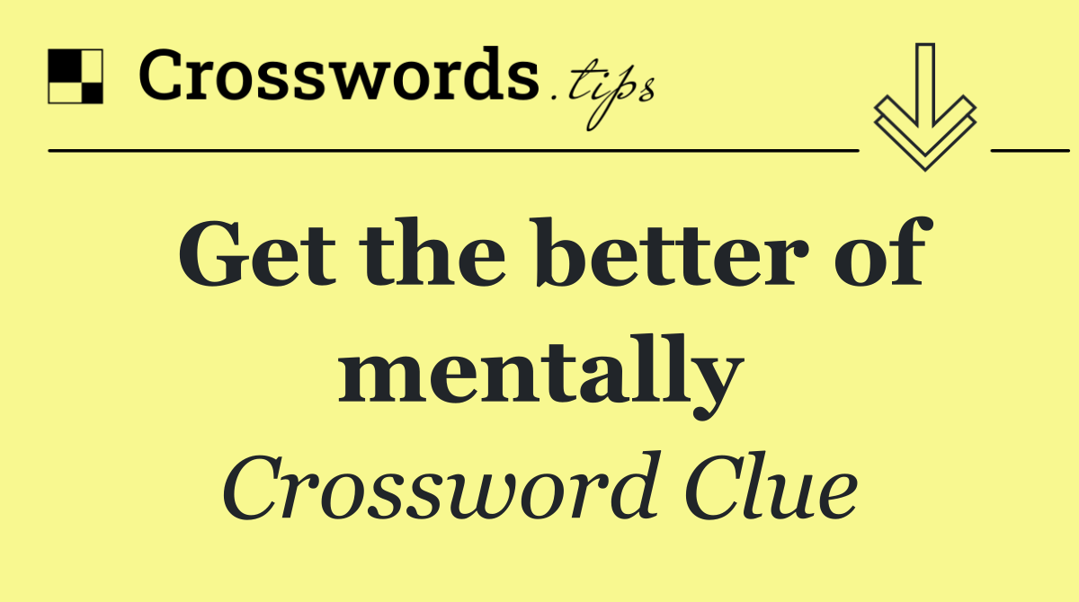 Get the better of mentally