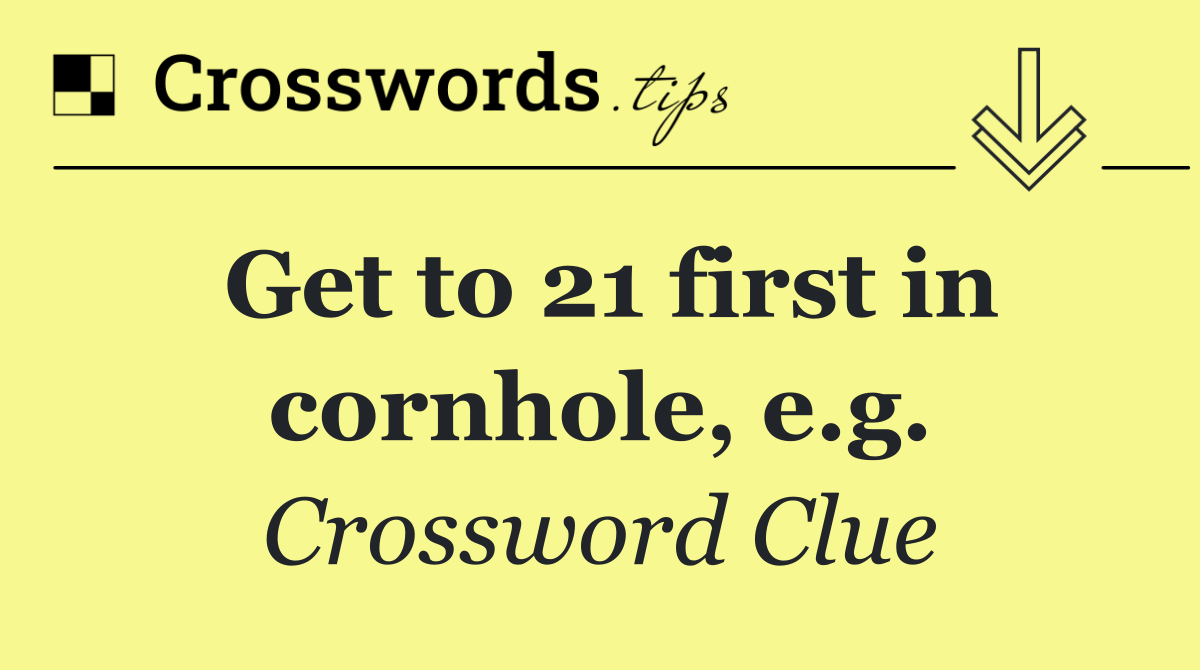 Get to 21 first in cornhole, e.g.