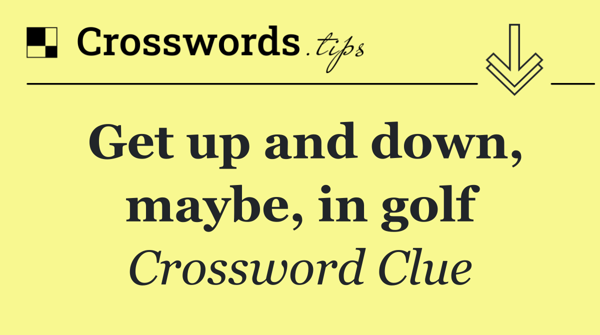 Get up and down, maybe, in golf