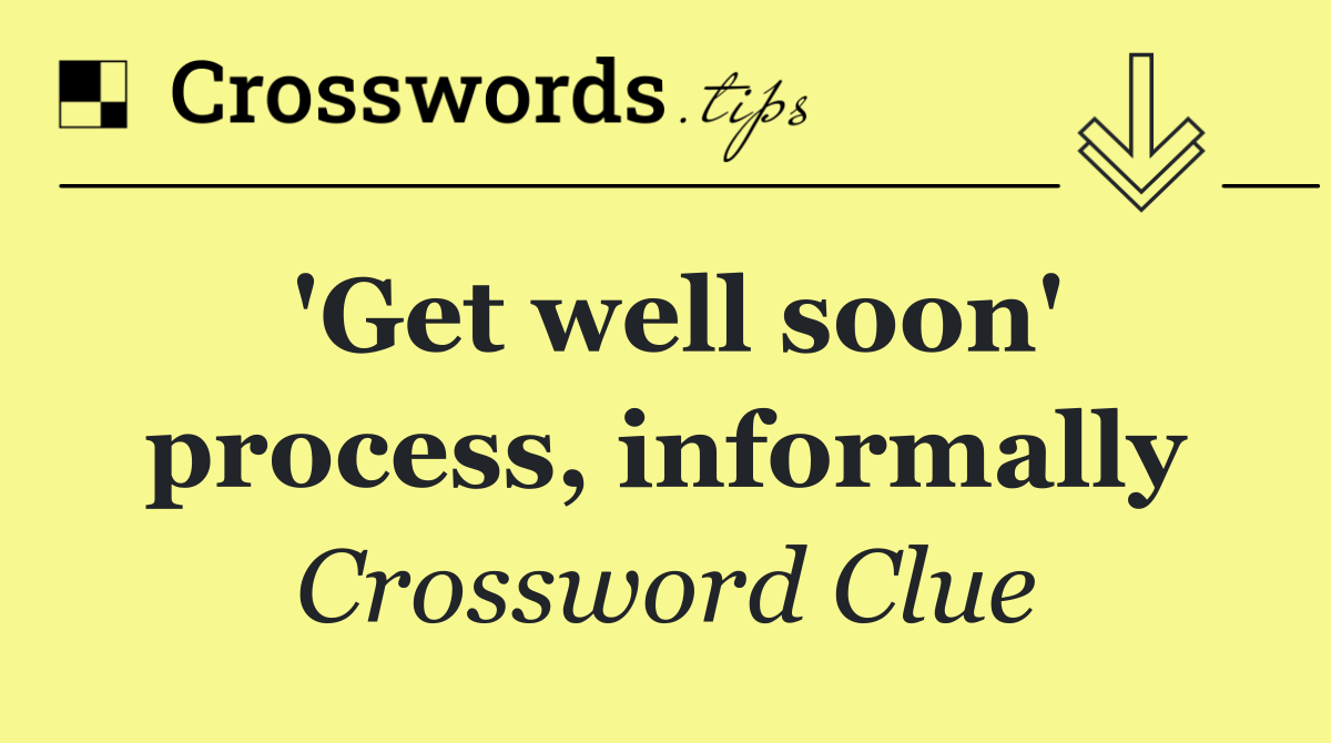 'Get well soon' process, informally
