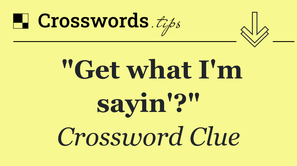 "Get what I'm sayin'?"