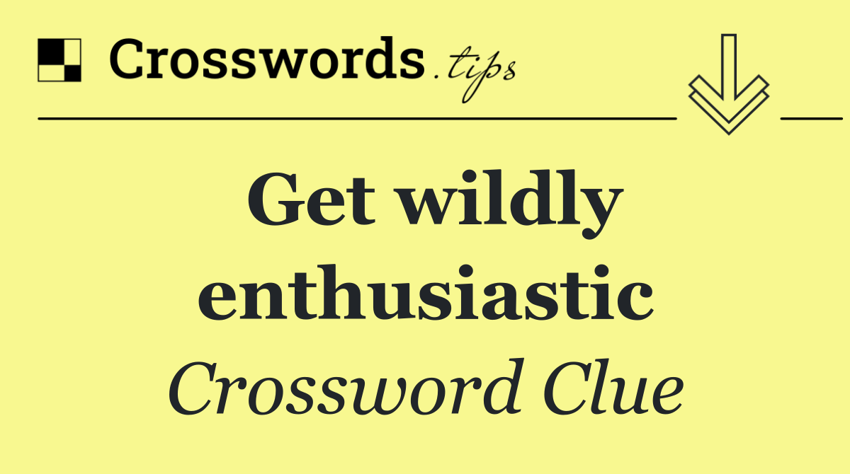 Get wildly enthusiastic