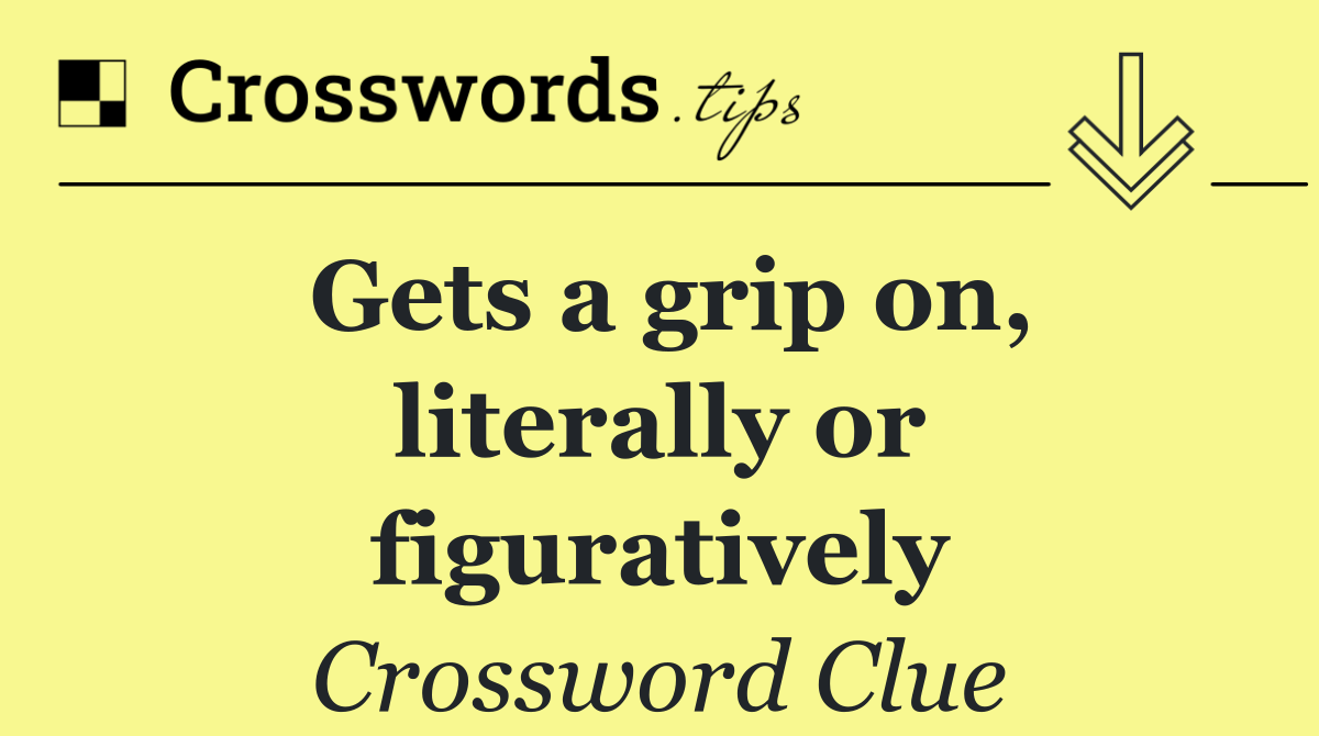 Gets a grip on, literally or figuratively
