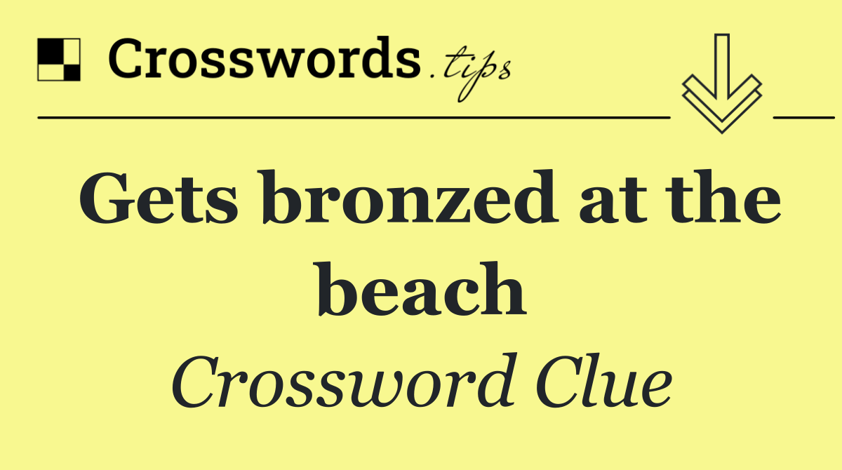Gets bronzed at the beach