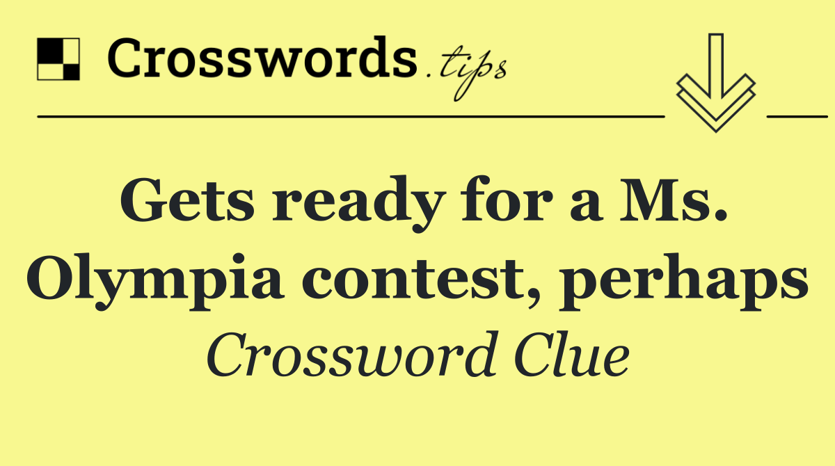 Gets ready for a Ms. Olympia contest, perhaps