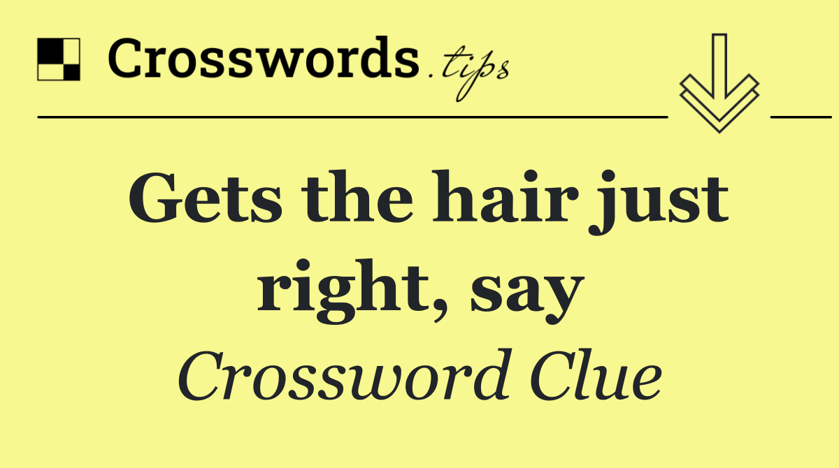 Gets the hair just right, say