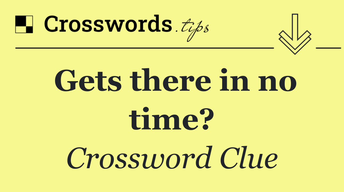 Gets there in no time?