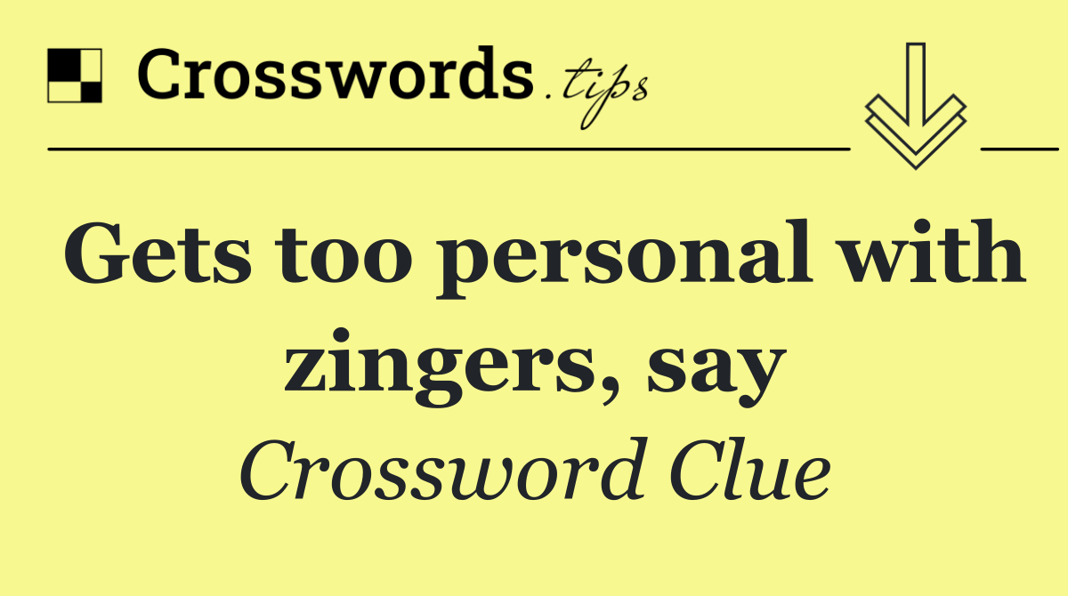 Gets too personal with zingers, say