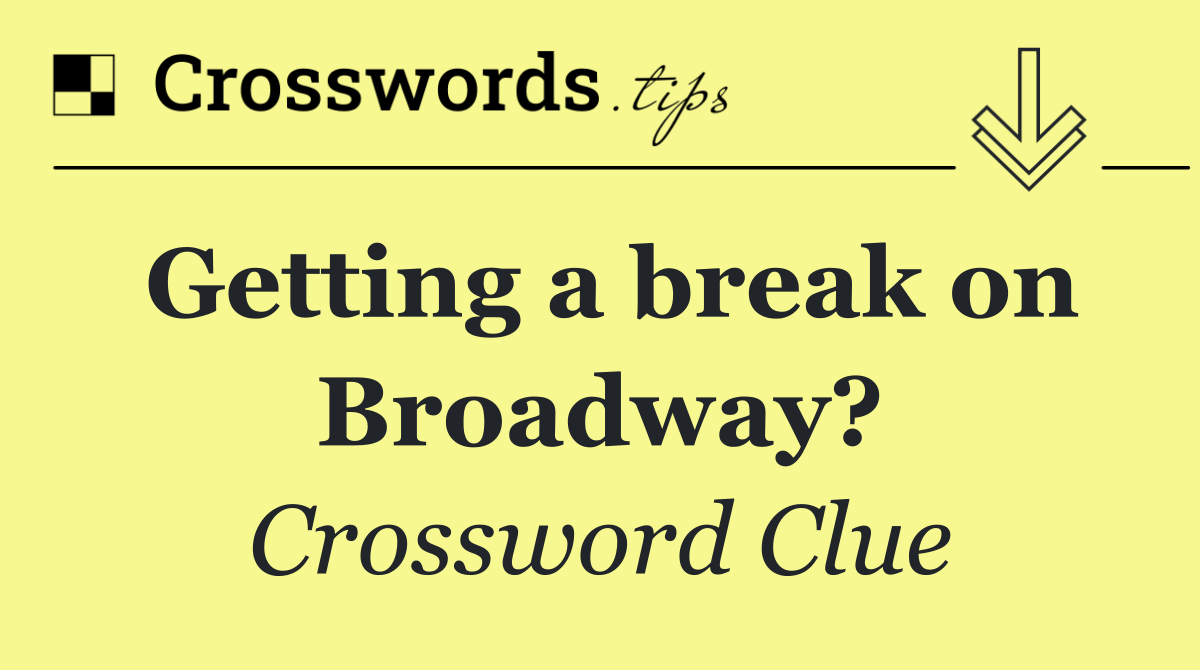 Getting a break on Broadway?