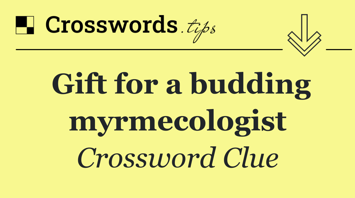 Gift for a budding myrmecologist