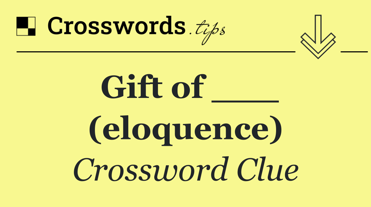 Gift of ___ (eloquence)