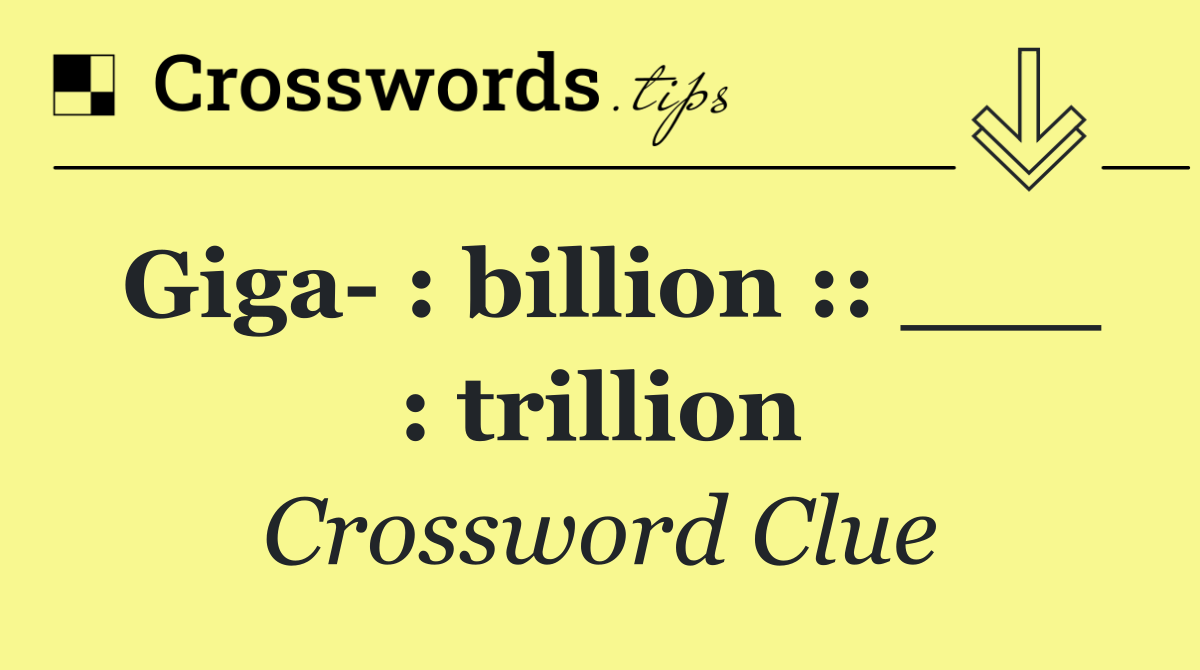 Giga  : billion :: ___ : trillion