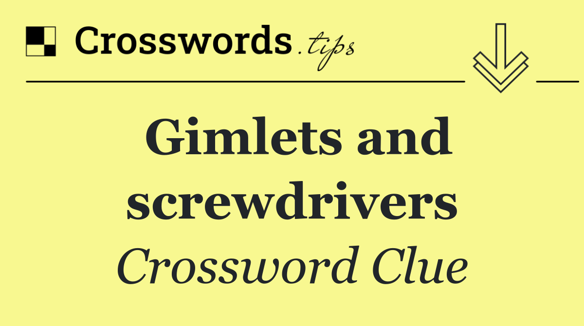 Gimlets and screwdrivers