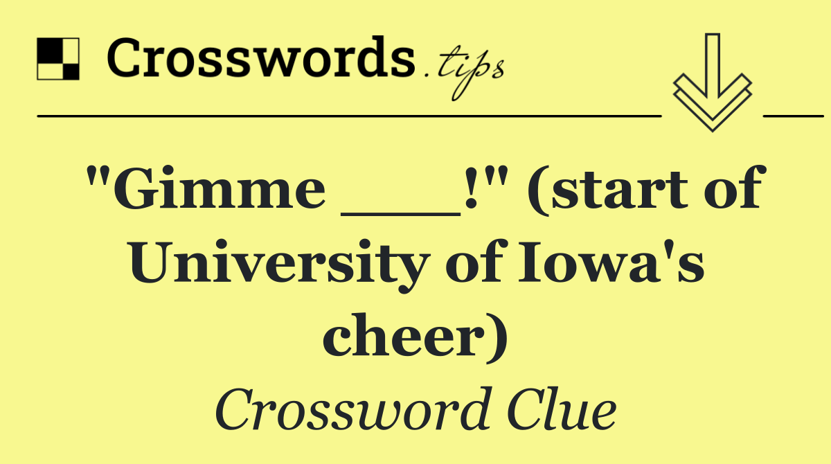 "Gimme ___!" (start of University of Iowa's cheer)