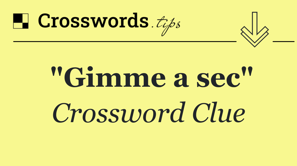"Gimme a sec"