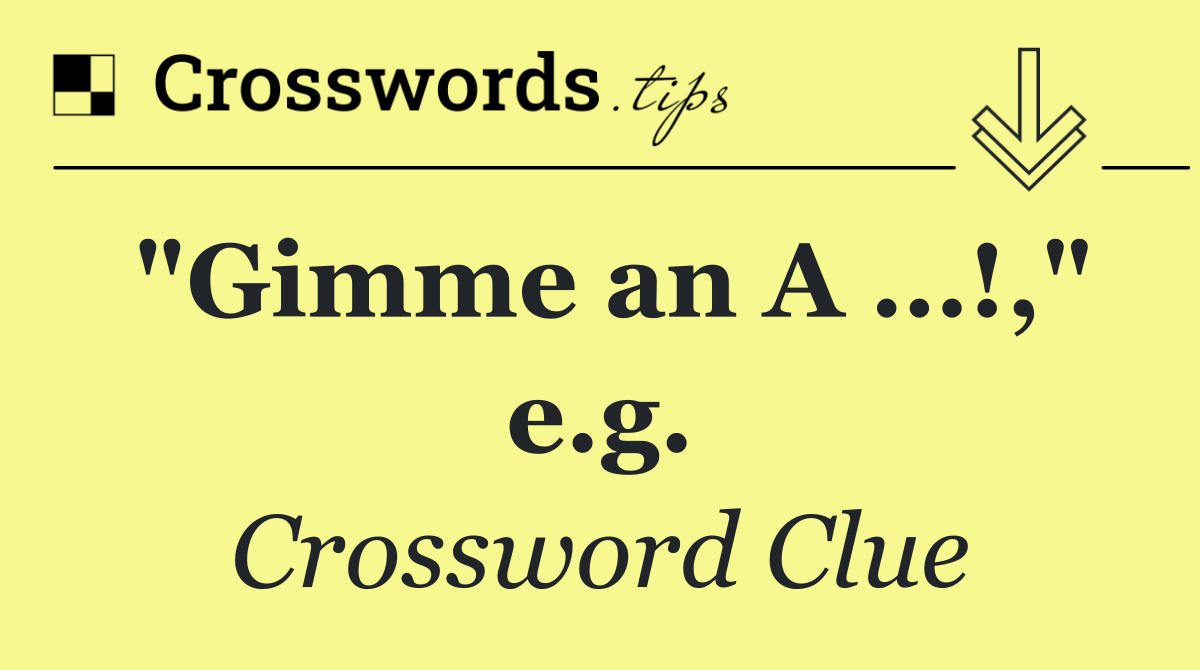 "Gimme an A …!," e.g.