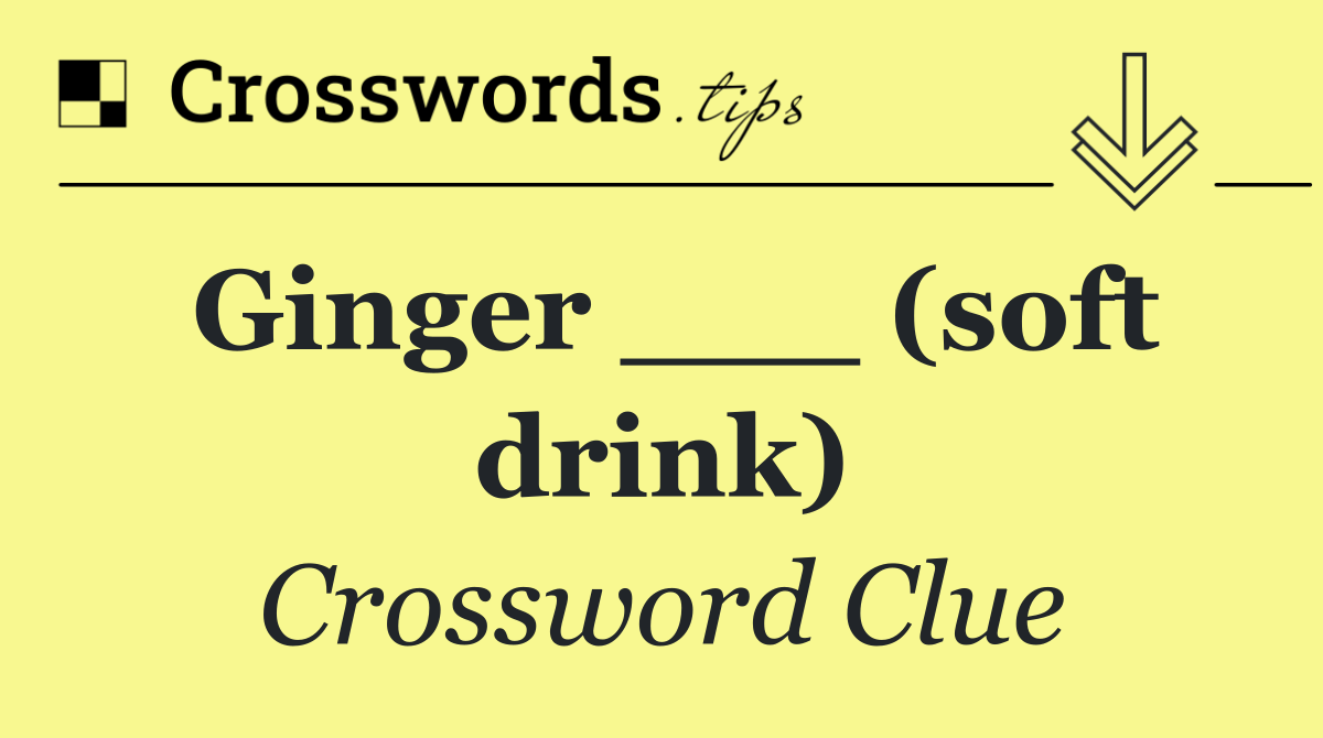 Ginger ___ (soft drink)