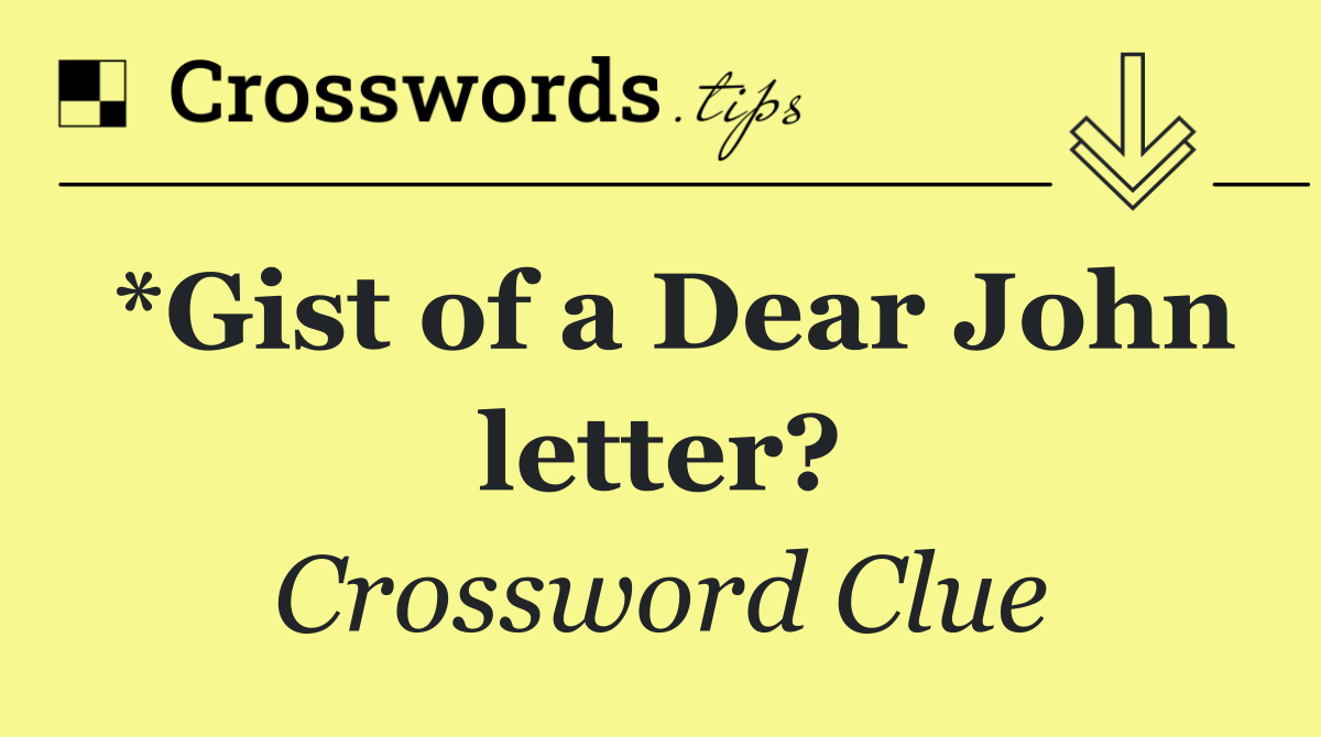 *Gist of a Dear John letter?