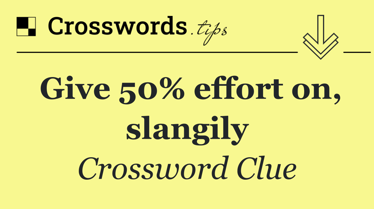 Give 50% effort on, slangily
