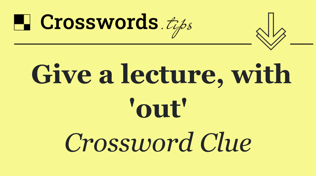 Give a lecture, with 'out'