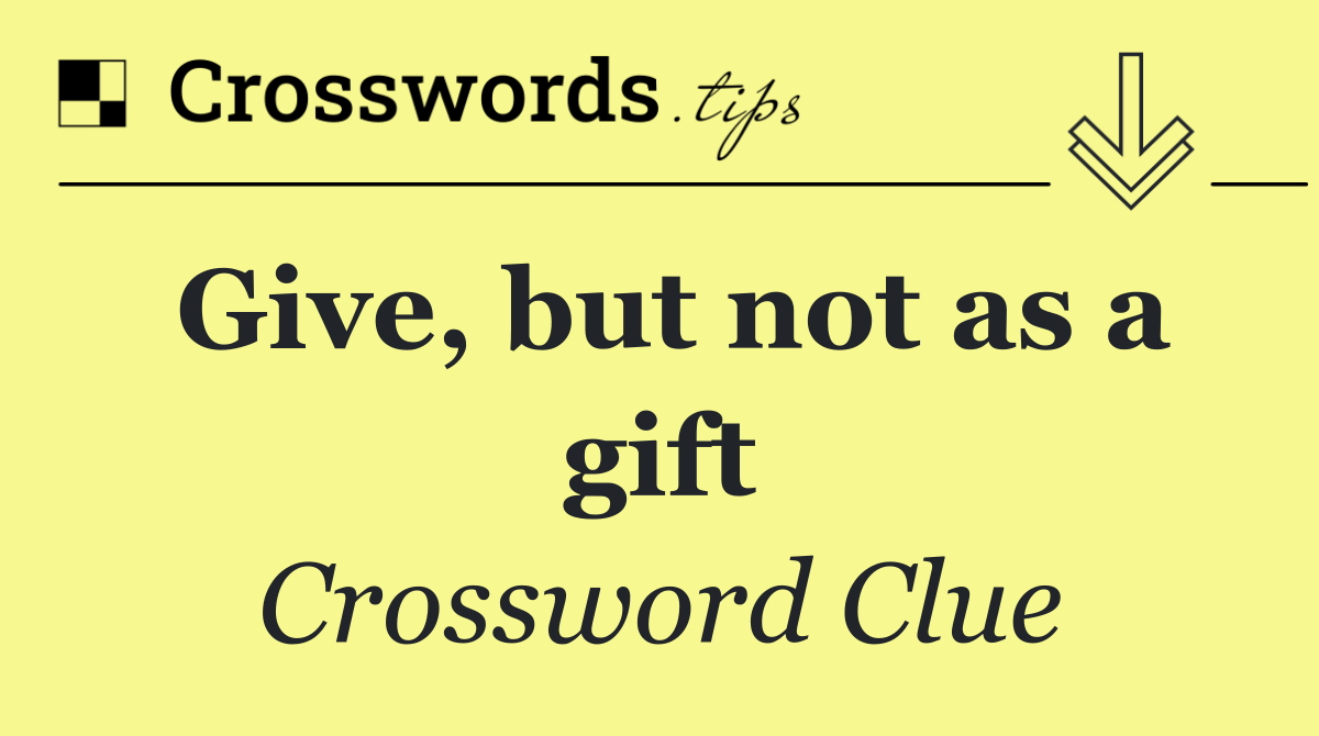Give, but not as a gift