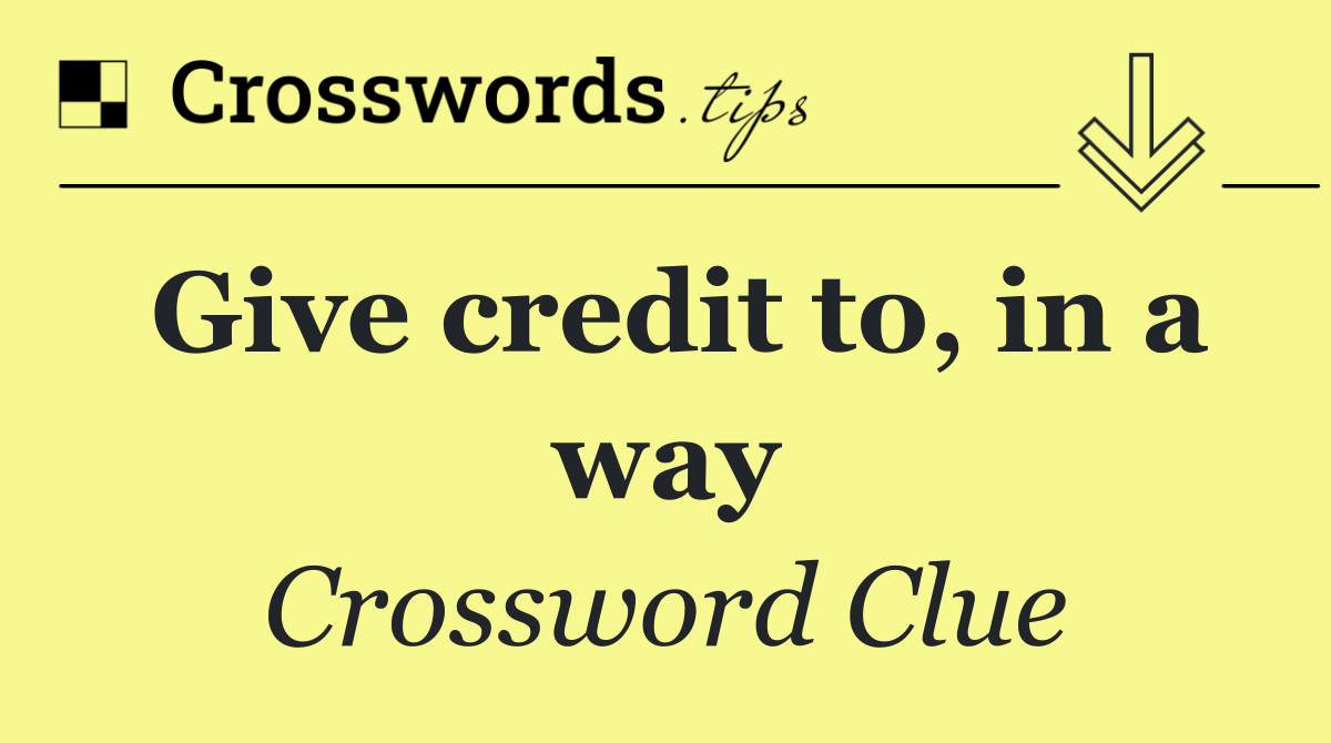 Give credit to, in a way