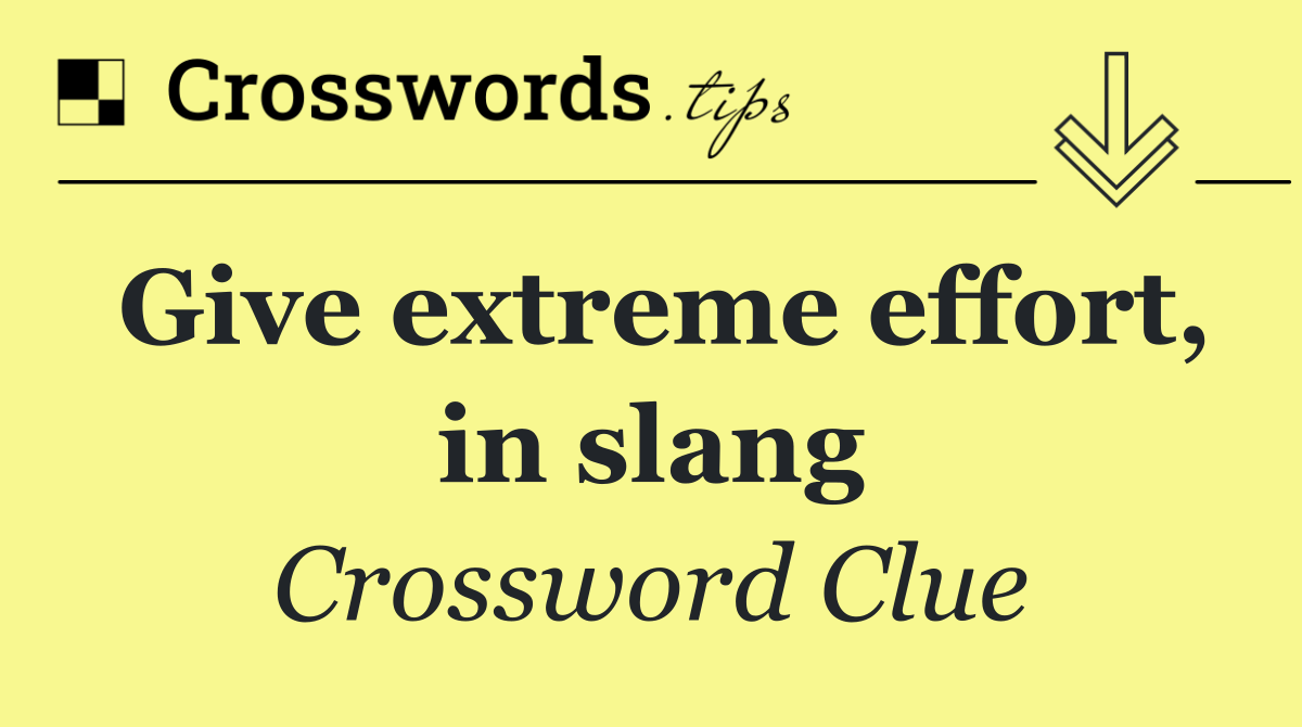 Give extreme effort, in slang