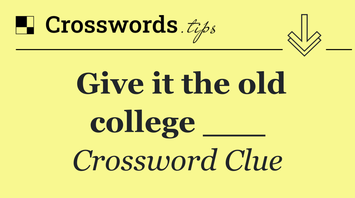Give it the old college ___