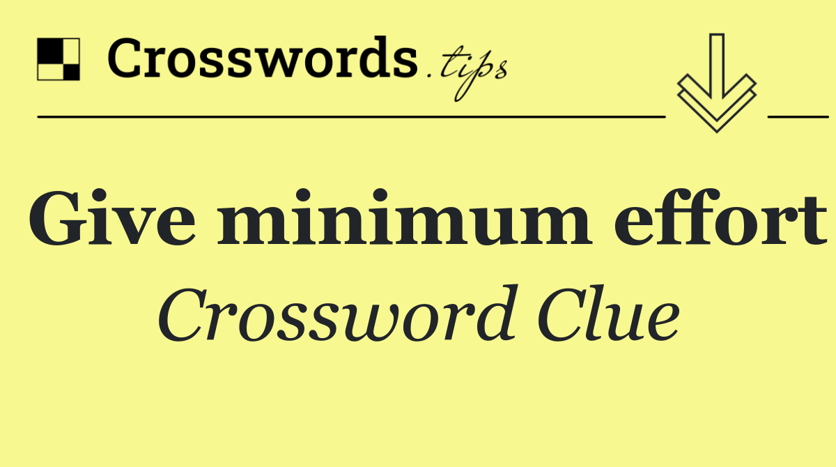 Give minimum effort