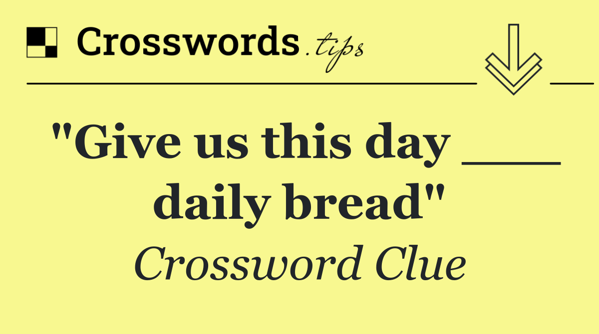 "Give us this day ___ daily bread"