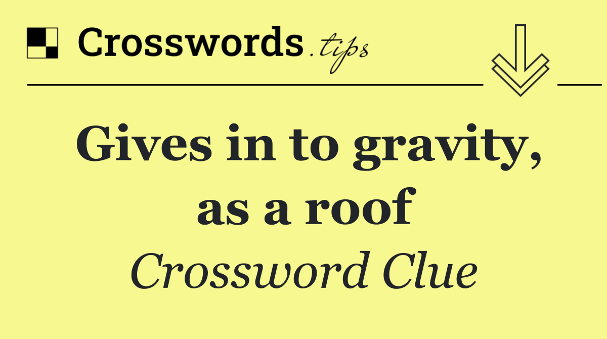 Gives in to gravity, as a roof