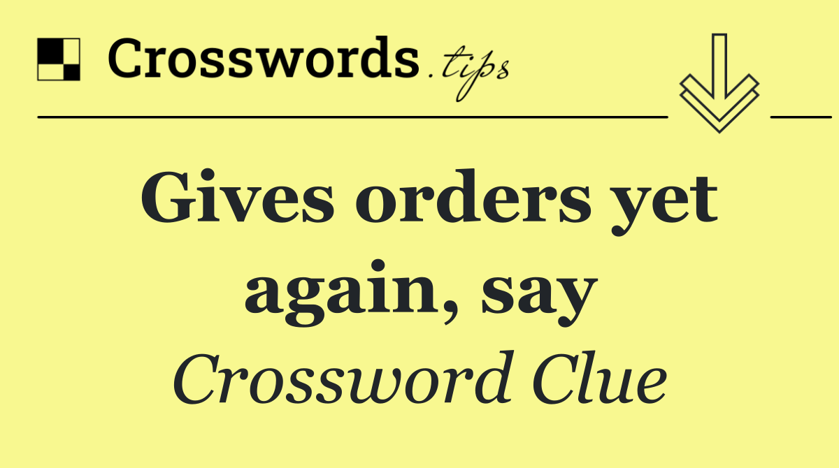 Gives orders yet again, say