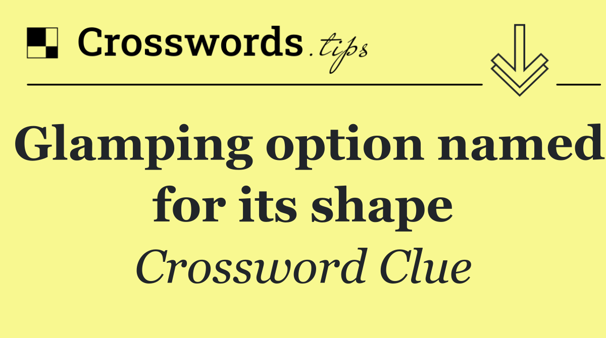 Glamping option named for its shape