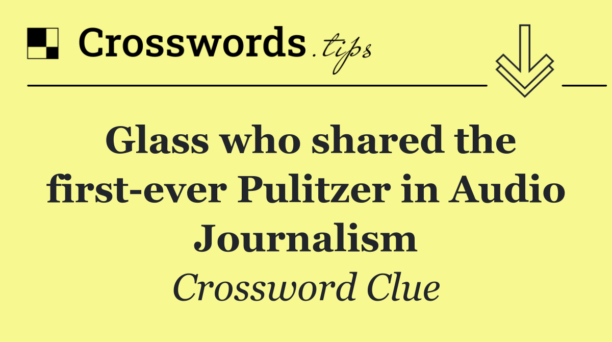 Glass who shared the first ever Pulitzer in Audio Journalism