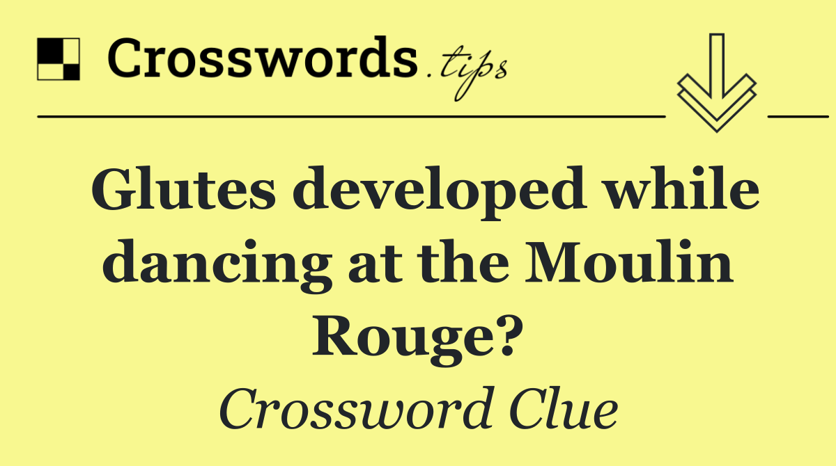 Glutes developed while dancing at the Moulin Rouge?