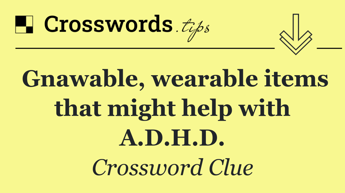 Gnawable, wearable items that might help with A.D.H.D.