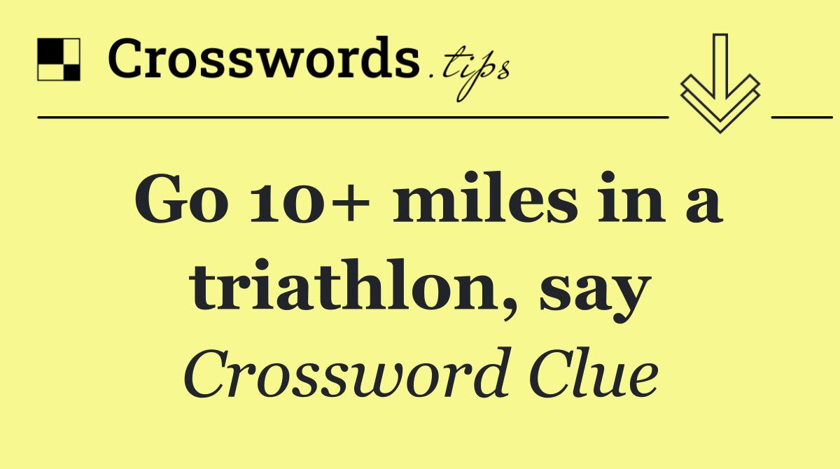 Go 10+ miles in a triathlon, say