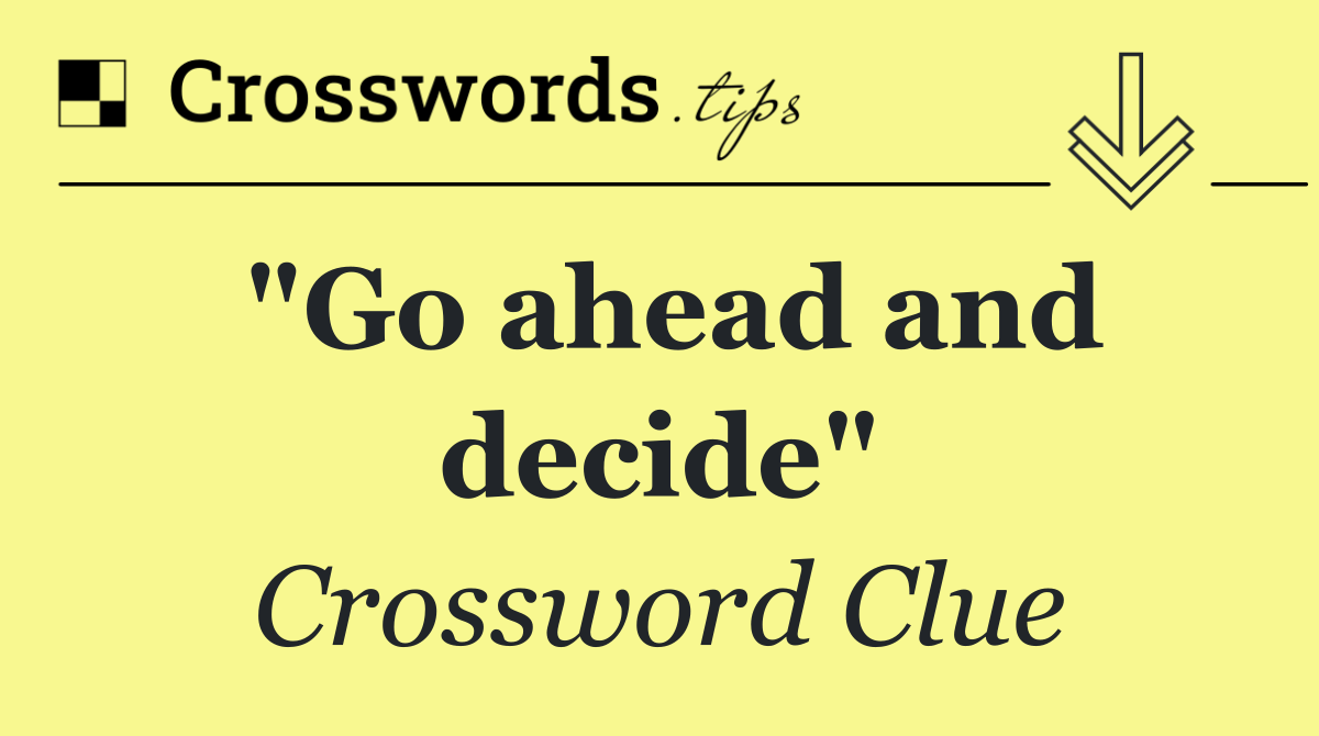 "Go ahead and decide"