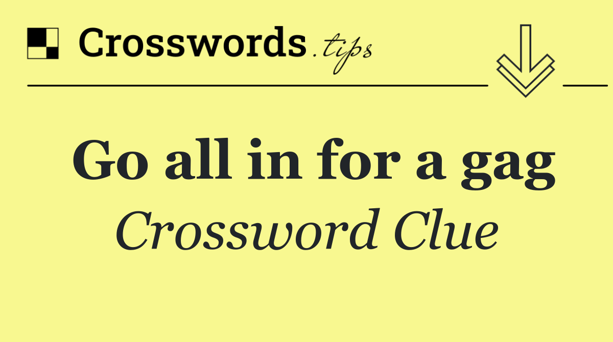 Go all in for a gag