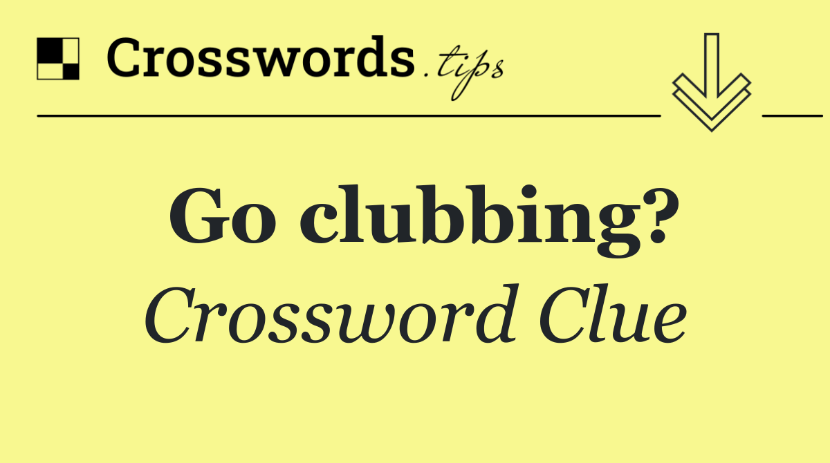 Go clubbing?