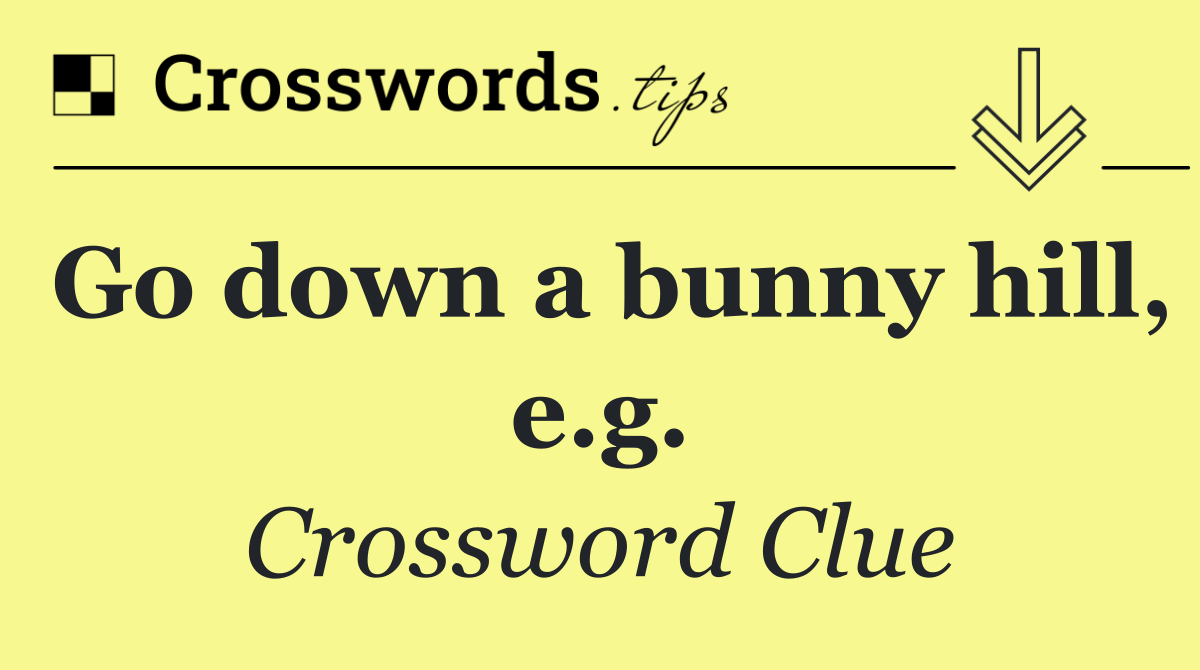 Go down a bunny hill, e.g.