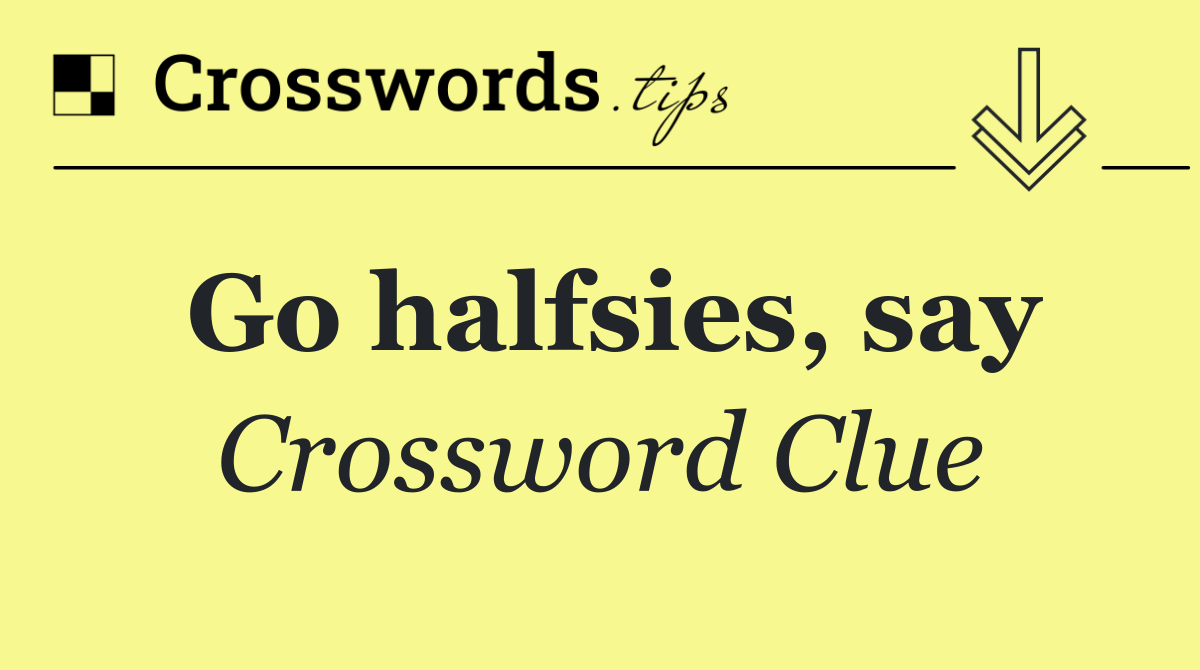 Go halfsies, say