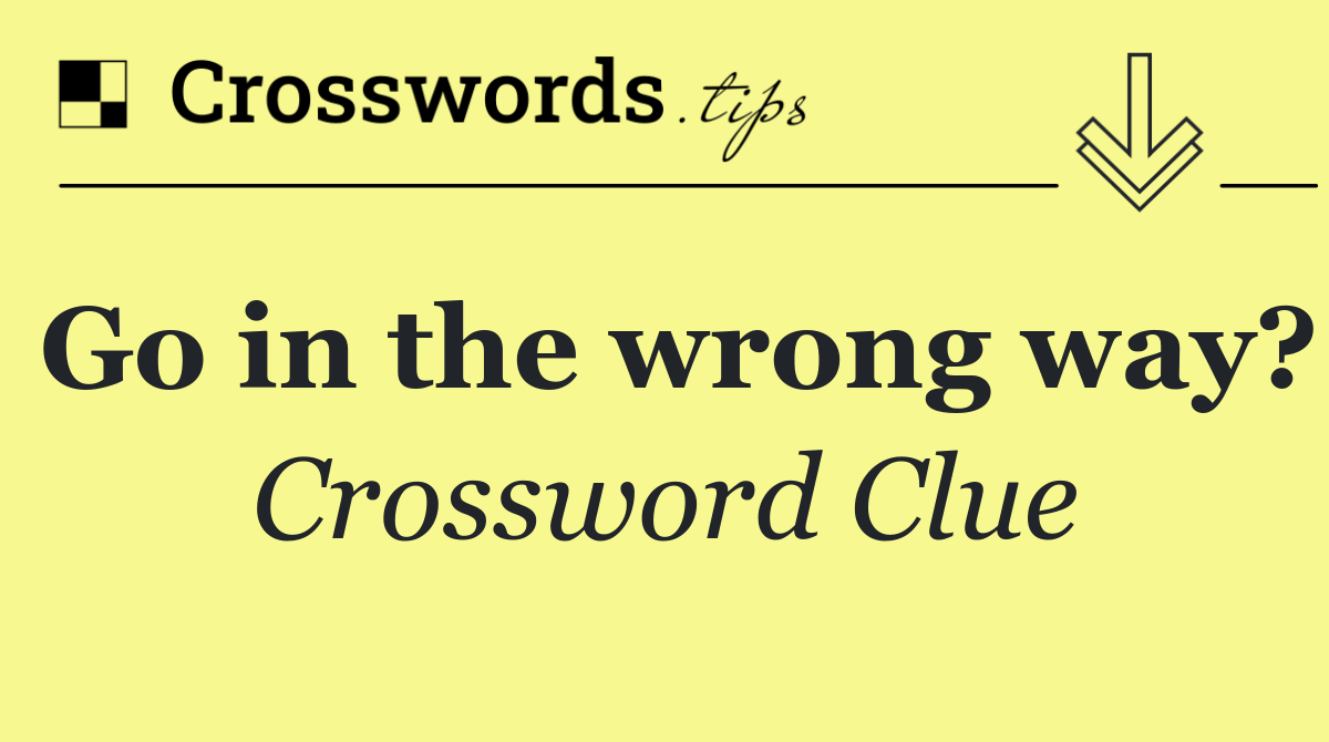 Go in the wrong way?