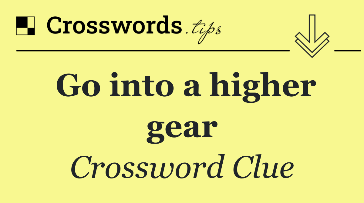 Go into a higher gear