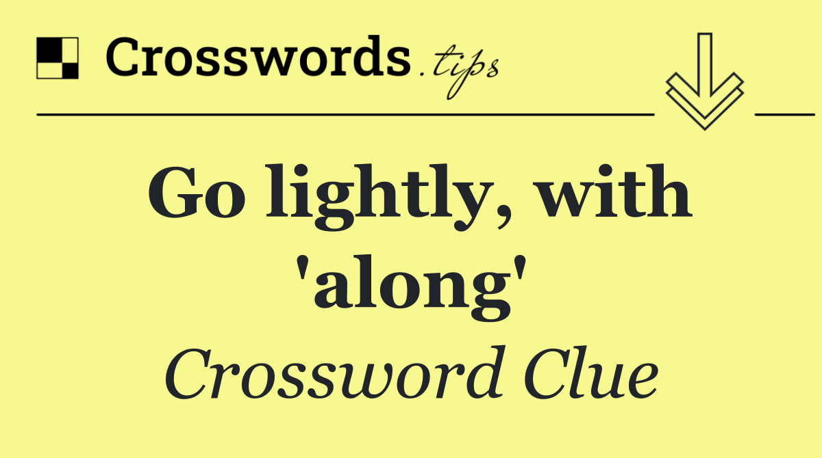 Go lightly, with 'along'