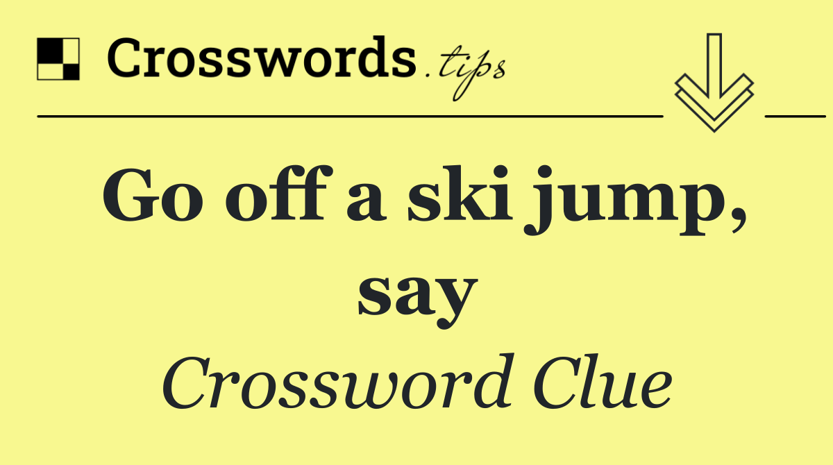 Go off a ski jump, say