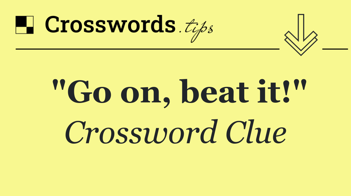 "Go on, beat it!"