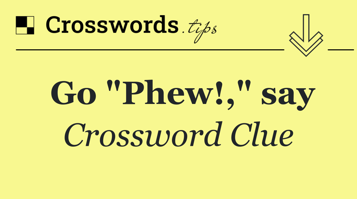 Go "Phew!," say